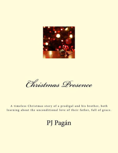 Christmas Presence: A timeless Christmas story of a prodigal and his brother, both learning about the unconditional love of their father, full of grace.