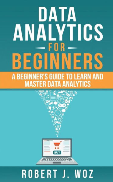 Data Analytics For Beginners: A Beginner's Guide to Learn and Master Data Analytics