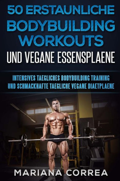 50 ENTRENAMIENTOS DE CULTURISMO ERSTAUNLICHE Y VEGANE ESSENSPLAENE: ENTRENAMIENTO INTENSIVO DE CULTURISMO TAEGLICHES Und SCHMACKHAFTE TAEGLICHE VEGANE DIAETPLAENE (Edición alemana)