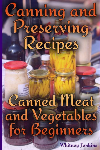 Canning and Preserving Recipes: Canned Meat and Vegetables for Beginners: (Homemade Canning, Canning Recipes) (Canning Cookbook)