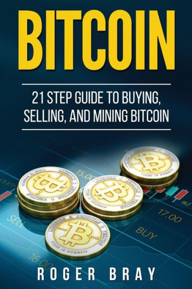 Bitcoin: 21 Step Guide to Buying, Selling, and Mining Bitcoin