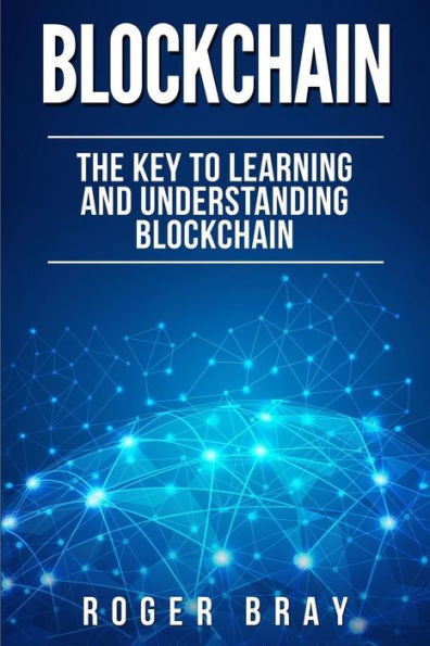 Blockchain: The Key to Learning and Understanding Blockchain and how it relates to Bitcoin, Cryptocurrency, and Mining
