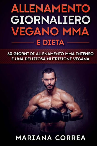ALLENAMENTO GIORNALIERO VEGANO MMA e DIETA: 60 GIORNI Di ALLENAMENTO MMA INTENSO E UNA DELIZIOSA NUTRIZIONE VEGANA (Italian Edition)