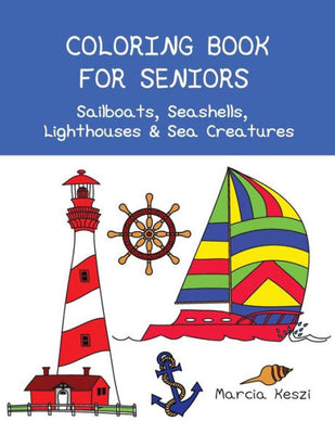 Coloring Book For Seniors: Sailboats, Seashells, Lighthouses & Sea Creatures: Simple Designs for Art Therapy, Relaxation, Meditation and Calmness