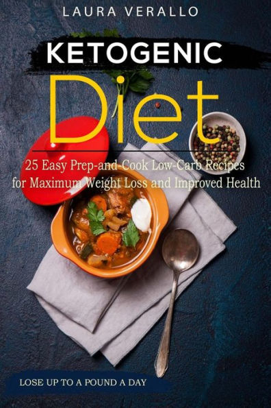 Ketogenic Diet 25 Easy Prep-And-Cook Low-Carb Recipes for Maximum Weight Loss and Improved Health