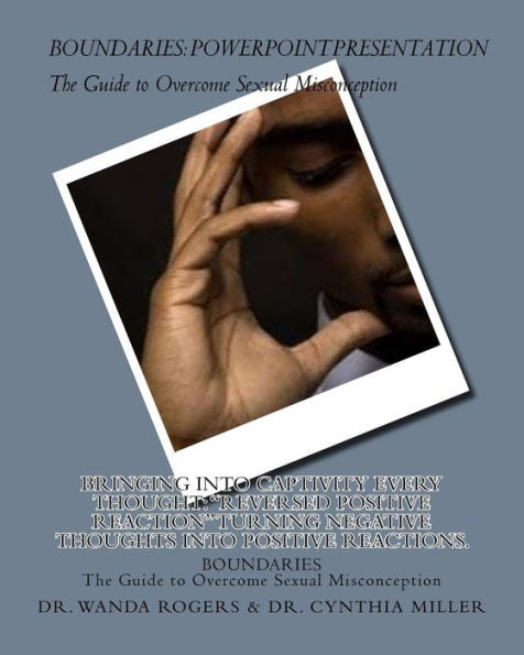 BOUNDARIES The Guide to Overcome Sexual Misconception: Bringing into captivity every thought: "Reversed Positive Reaction" Turning negative thoughts into positive reactions.