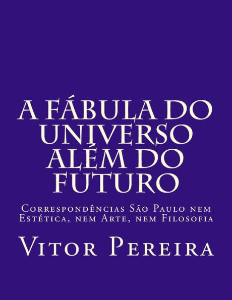 A fábula do Universo além do Futuro: Correspondências São Paulo nem Estética, nem Arte, nem Filosofia (Portuguese Edition)