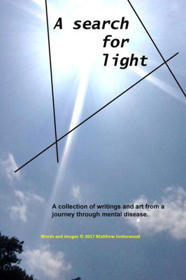 A Search for Light: A collection of writings and art from a journey through mental disease.