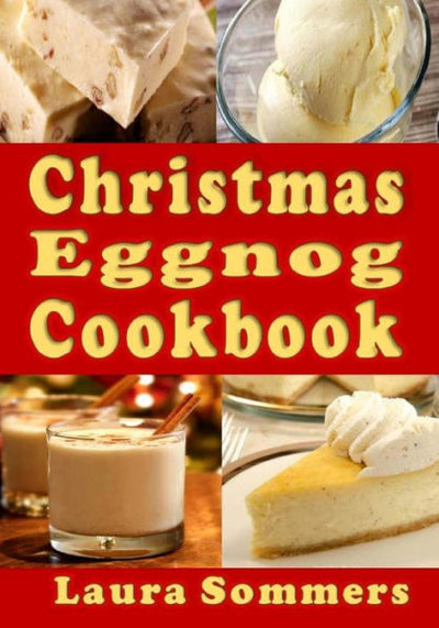 Christmas Eggnog Cookbook: Eggnog Drink Recipes and Dishes Flavored with Eggnog (Christmas Cookbook)
