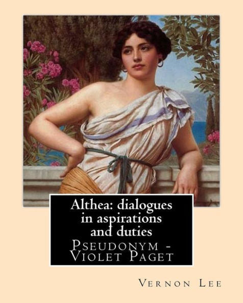 Althea: dialogues in aspirations and duties By: Vernon Lee: Vernon Lee was the pseudonym of the British writer Violet Paget (14 October 1856 – 13 February 1935).