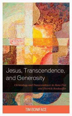 Jesus, Transcendence, and Generosity: Christology and Transcendence in Hans Frei and Dietrich Bonhoeffer
