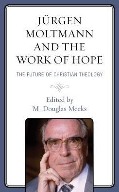 Jürgen Moltmann and the Work of Hope: The Future of Christian Theology