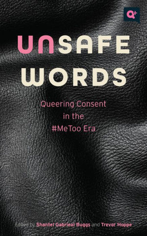 Unsafe Words: Queering Consent In The #Metoo Era (Q+ Public)