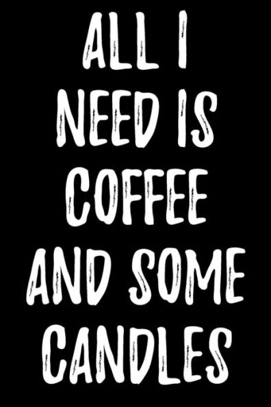 All I Need Is Coffee And Some Candles