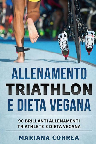 ALLENAMENTO TRIATHLON e DIETA VEGANA: 90 BRILLANTI ALLENAMENTI TRIATHLETE e DIETA VEGANA (Italian Edition)