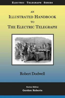 An Illustrated Handbook to the Electric Telegraph (Electric Telegraph Series)