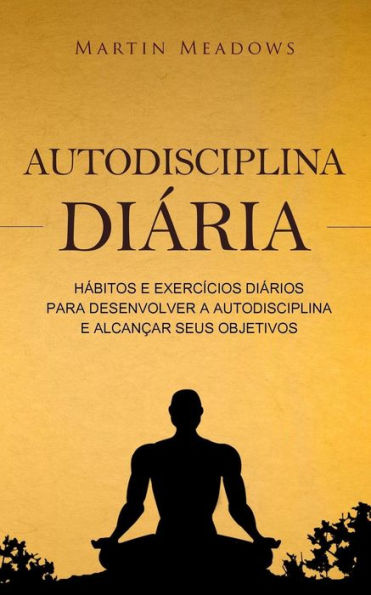Autodisciplina diária: Hábitos e exercícios diários para desenvolver a autodisciplina e alcançar seus objetivos (Portuguese Edition)