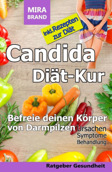 Candida Diät-Kur: Befreie deinen Körper von Darmpilzen! Ursachen - Symptome - Behandlung - Inkl. Rezepten (German Edition)