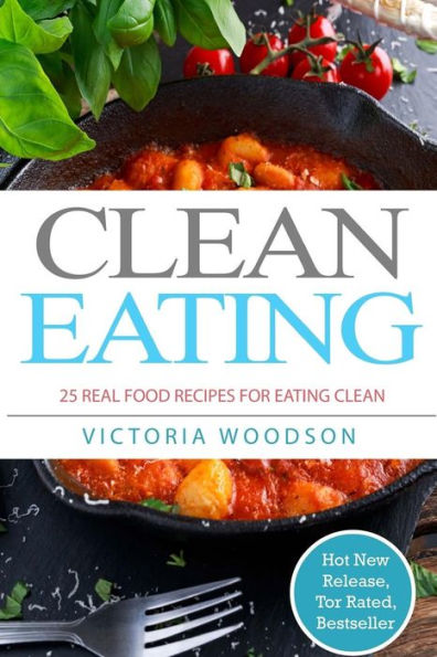 Clean Eating : 25 Real Food Recipes for Eating Clean