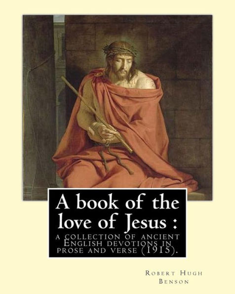 A book of the love of Jesus : a collection of ancient English devotions in prose and verse (1915). By: Robert Hugh Benson, and By: Richard Rolle: ... English hermit, mystic, and religious writer.
