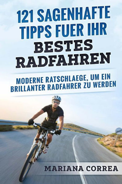 121 SAGENHAFTE TIPPS FUER Ihr BESTES RADFAHREN: MODERNE RATSCHLAEGE, Um EIN BRILLANTER RADFAHRER ZU WERDEN (Edición alemana)