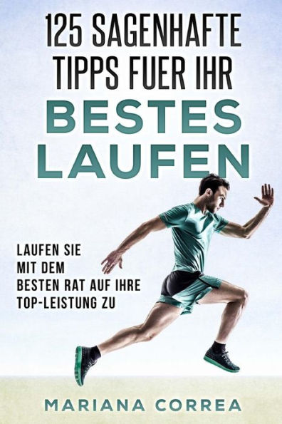 125 SAGENHAFTE TIPPS FUER Ihr BESTES LAUFEN: LAUFEN SIE MIT DEM BESTEN RAT AUF IHRE TOP-LEISTUNG Zu (Edición alemana)