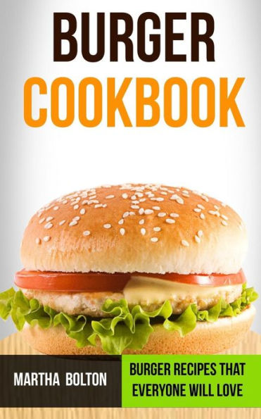 Burger Cookbook: Burger Recipes That Everyone Will Love
