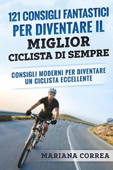 121 CONSIGLI FANTASTICI PER DIVENTARE IL MIGLIOR CICLISTA Di SEMPRE: CONSIGLI MODERNI PER DIVENTARE Un CICLISTA ECCELLENTE (Edición italiana)