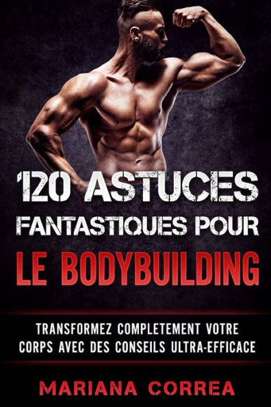 120 ASTUCES FANTASTIQUES POUR Le BODYBUILDING: TRANSFORMEZ COMPLETEMENT VOTRE CORPS AVEC Des CONSEILS ULTRA-EFFICACE (Edición francesa)