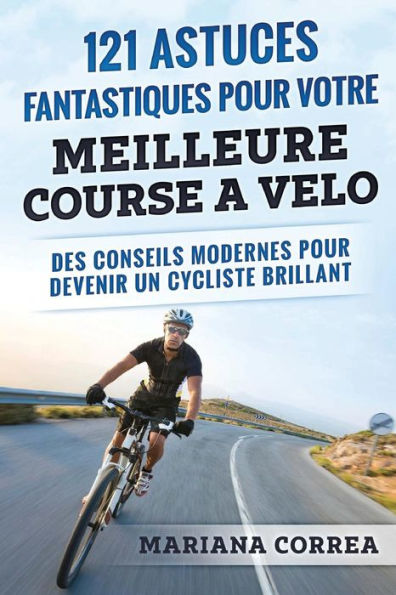 121 ASTUCES FANTASTIQUES Pour VOTRE MEILLEURE COURSE A VELO: DES CONSEILS MODERNES POUR DEVENIR Un CYCLISTE BRILLANT (Edición francesa)