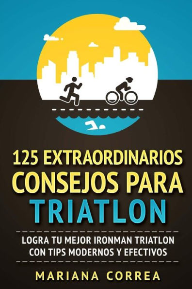 125 EXTRAORDINARIOS CONSEJOS Para TRIATLON: LOGRA TU MEJOR IRONMAN TRIATLON CON TIPS MODERNOS y EFECTIVOS (Edición en español)