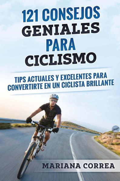 121 CONSEJOS GENIALES Para CICLISMO: TIPS ACTUALES y EXCELENTES PARA CONVERTIRTE EN UN CICLISTA BRILLANTE (Edición en español)