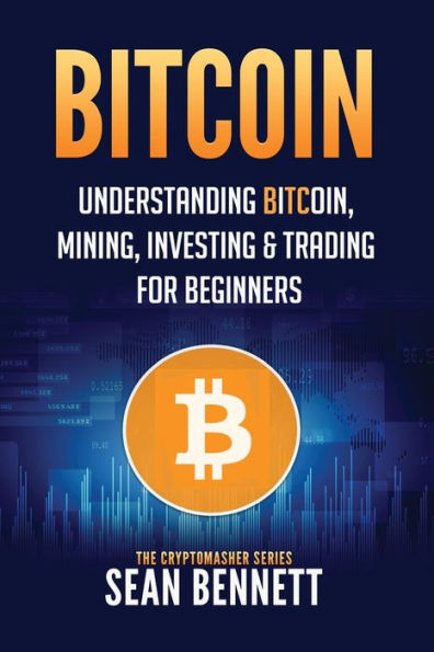 Bitcoin: Understanding Bitcoin, Mining, Investing & Trading for Beginners (The Cryptomasher Series)