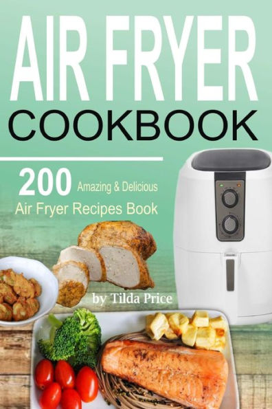Air Fryer Cookbook: 200 Amazing & Delicious Air Fryer Recipes Book
