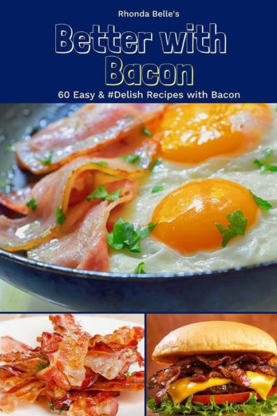 Better With Bacon: 60 Easy & #Delish Recipes with Bacon