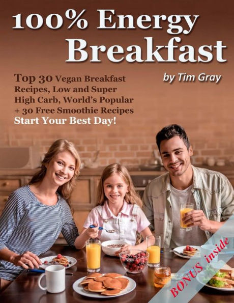 100% Energy Breakfast: Top 30 Vegan Breakfast Recipes, Low and Super High Carb, World’s Popular + 30 Free Smoothie Recipes (Start Your Best Day!)