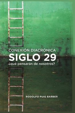 CONEXIÓN DIACRÓNICA: Siglo 29, qué pensarán de nosotros (Spanish Edition)