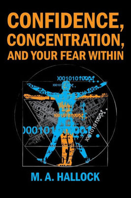 Confidence, Concentration And Your Fear Within: An Introductory Guide To Overcoming Fear