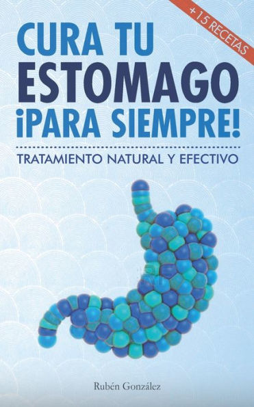 Cura tu estómago para siempre: De forma natural y efectiva. Incluye 15 recetas. (Spanish Edition)