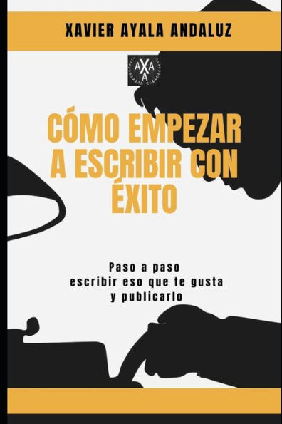 Cómo Empezar a Escribir con Éxito: Paso a Paso Cómo escribir eso que te gusta y Publicarlo. (Spanish Edition)