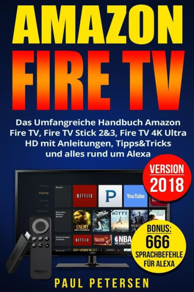 Amazon Fire TV: Das Umfangreiche Handbuch Amazon Fire TV, Fire TV Stick 2&3, Fire TV 4K Ultra HD mit Anleitungen, Tipps&Tricks und alles rund um Alexa (Version 2018) (German Edition)