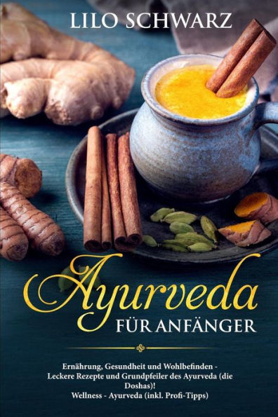 Ayurveda für Anfänger: Ernährung, Gesundheit und Wohlbefinden - Leckere Rezepte und Grundpfeiler des Ayurveda (die Doshas)! Wellness - Ayurveda (inkl. Profi-Tipps) (German Edition)