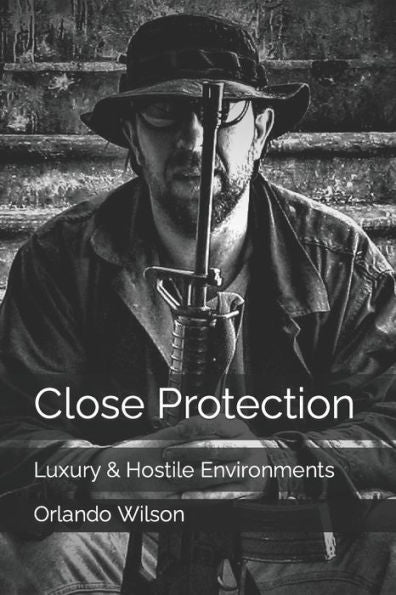 Close Protection: Luxury & Hostile Environments (Close Protection / Bodyguard Business)