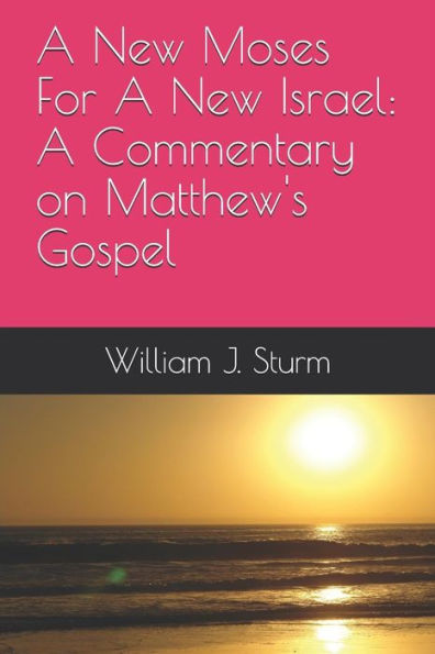 A New Moses For A New Israel: A Commentary on the Book of Matthew