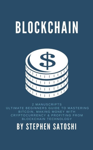 Blockchain: 2 Manuscripts - Ultimate Beginners Guide to Mastering Bitcoin, Making Money with Cryptocurrency & Profiting from Blockchain Technology