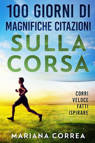 100 GIORNI Di MAGNIFICHE CITAZIONI SULLA CORSA: CORRI VELOCE FATTi ISPIRARE (Italian Edition)
