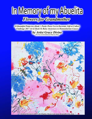 In Memory of My Abuelita Flowers for Grandmother 10 Beautiful Prints in a Book + Poetic Prose : Use to Decorate, Gift Or Collect. Challenge 2017 Art and Book to Raise Awareness to Humanitarian Causes by Artist Grace Divine