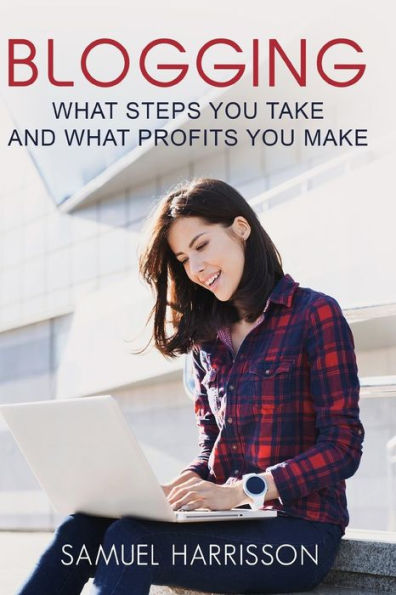 Blogging: What Steps To Take And What Profits You Make (Make Money with Blogging, Online Blogging, Internet Marketing, Selling on a Blog, Blogging, Make Mon)