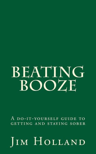 Beating Booze: A do-it-yourself guide to getting and staying sober