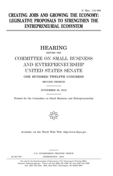 Creating jobs and growing the economy : legislative proposals to strengthen the entrepreneurial ecosystem